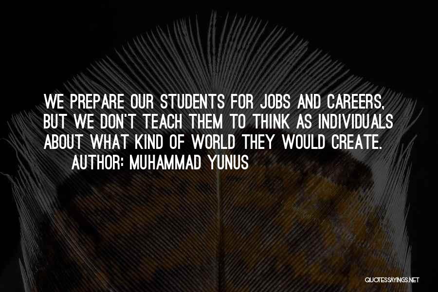 Muhammad Yunus Quotes: We Prepare Our Students For Jobs And Careers, But We Don't Teach Them To Think As Individuals About What Kind