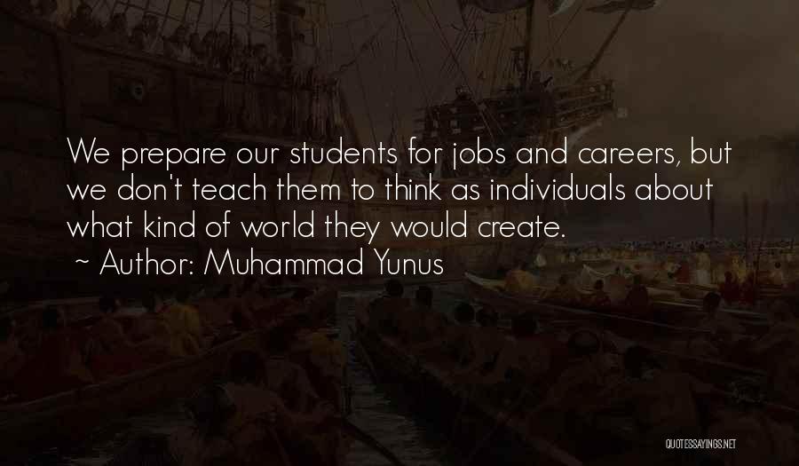 Muhammad Yunus Quotes: We Prepare Our Students For Jobs And Careers, But We Don't Teach Them To Think As Individuals About What Kind