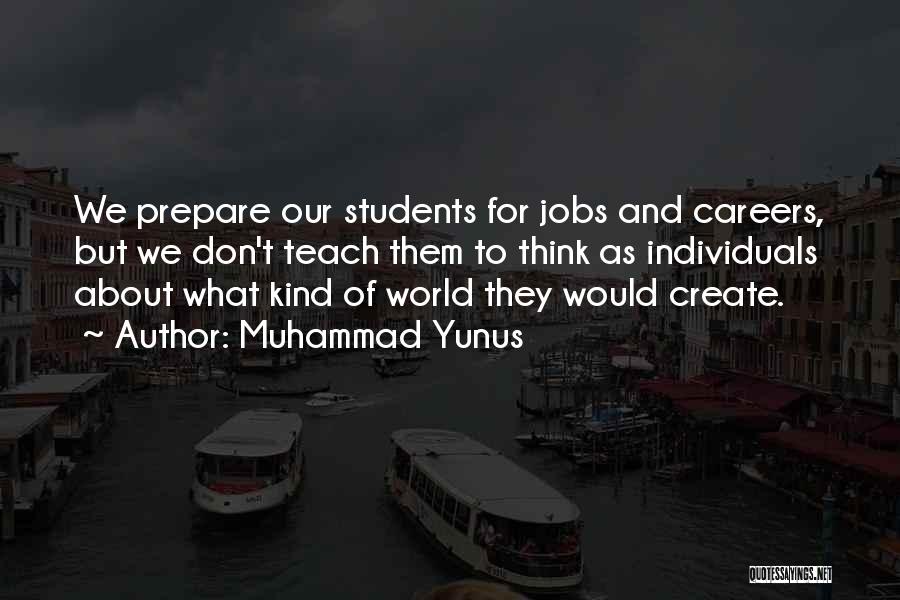 Muhammad Yunus Quotes: We Prepare Our Students For Jobs And Careers, But We Don't Teach Them To Think As Individuals About What Kind