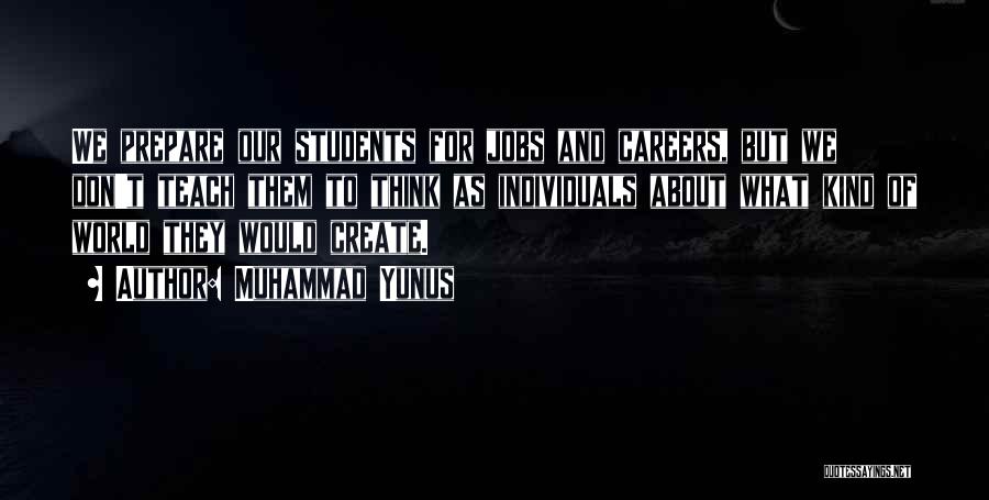 Muhammad Yunus Quotes: We Prepare Our Students For Jobs And Careers, But We Don't Teach Them To Think As Individuals About What Kind