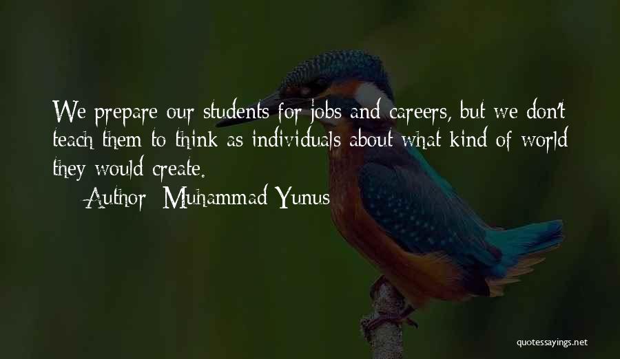 Muhammad Yunus Quotes: We Prepare Our Students For Jobs And Careers, But We Don't Teach Them To Think As Individuals About What Kind