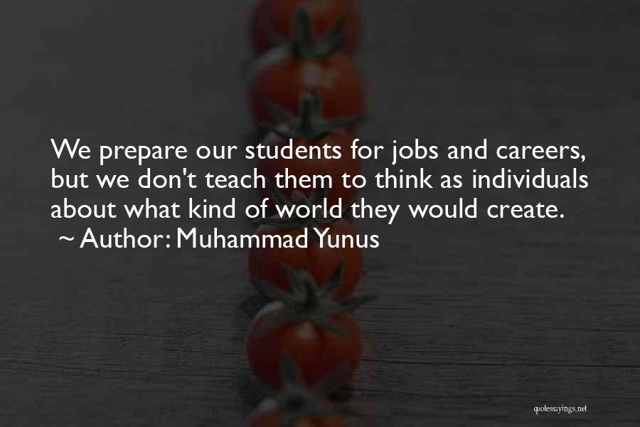 Muhammad Yunus Quotes: We Prepare Our Students For Jobs And Careers, But We Don't Teach Them To Think As Individuals About What Kind