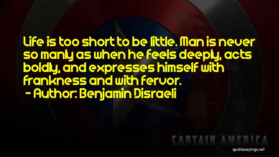 Benjamin Disraeli Quotes: Life Is Too Short To Be Little. Man Is Never So Manly As When He Feels Deeply, Acts Boldly, And