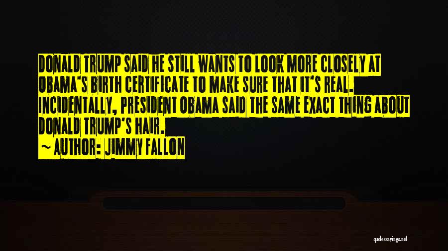Jimmy Fallon Quotes: Donald Trump Said He Still Wants To Look More Closely At Obama's Birth Certificate To Make Sure That It's Real.