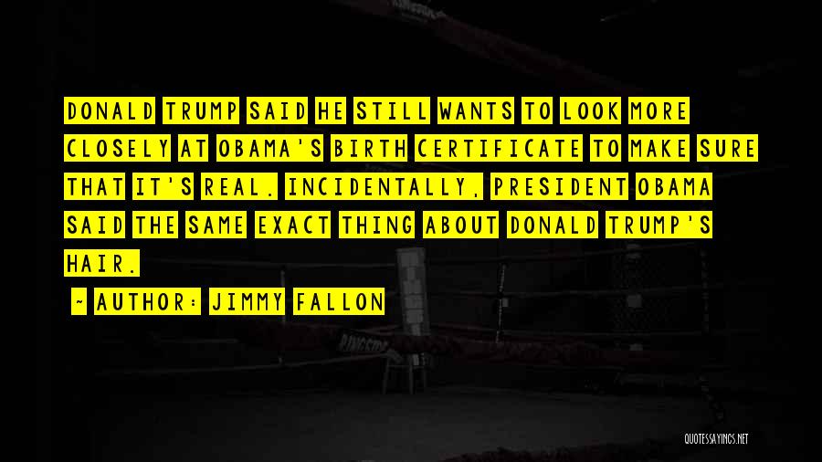 Jimmy Fallon Quotes: Donald Trump Said He Still Wants To Look More Closely At Obama's Birth Certificate To Make Sure That It's Real.