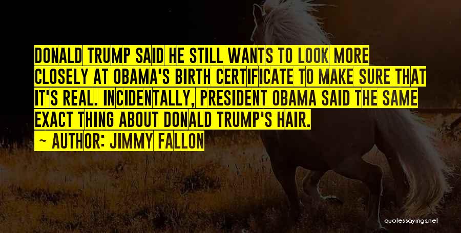 Jimmy Fallon Quotes: Donald Trump Said He Still Wants To Look More Closely At Obama's Birth Certificate To Make Sure That It's Real.