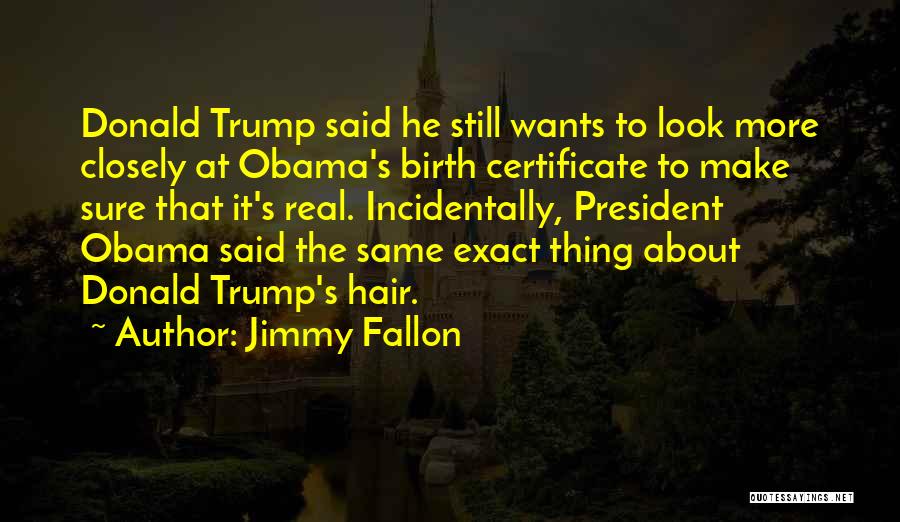 Jimmy Fallon Quotes: Donald Trump Said He Still Wants To Look More Closely At Obama's Birth Certificate To Make Sure That It's Real.
