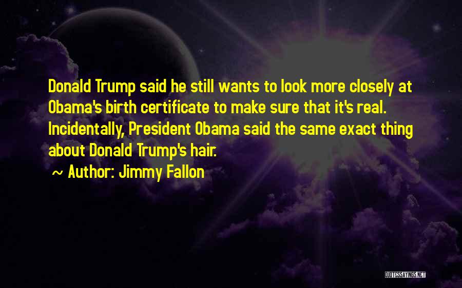 Jimmy Fallon Quotes: Donald Trump Said He Still Wants To Look More Closely At Obama's Birth Certificate To Make Sure That It's Real.