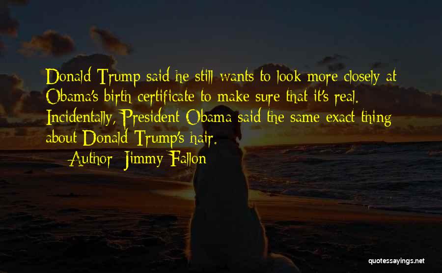 Jimmy Fallon Quotes: Donald Trump Said He Still Wants To Look More Closely At Obama's Birth Certificate To Make Sure That It's Real.