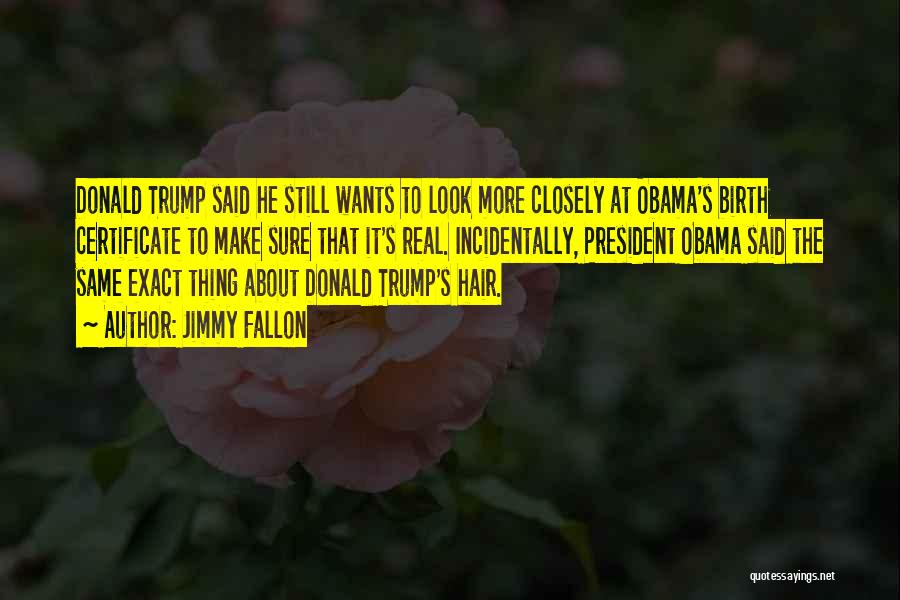 Jimmy Fallon Quotes: Donald Trump Said He Still Wants To Look More Closely At Obama's Birth Certificate To Make Sure That It's Real.