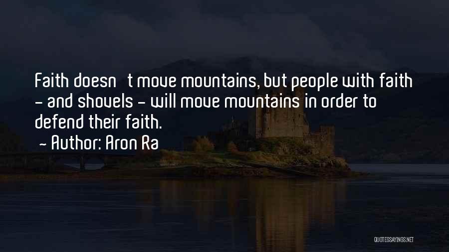 Aron Ra Quotes: Faith Doesn't Move Mountains, But People With Faith - And Shovels - Will Move Mountains In Order To Defend Their
