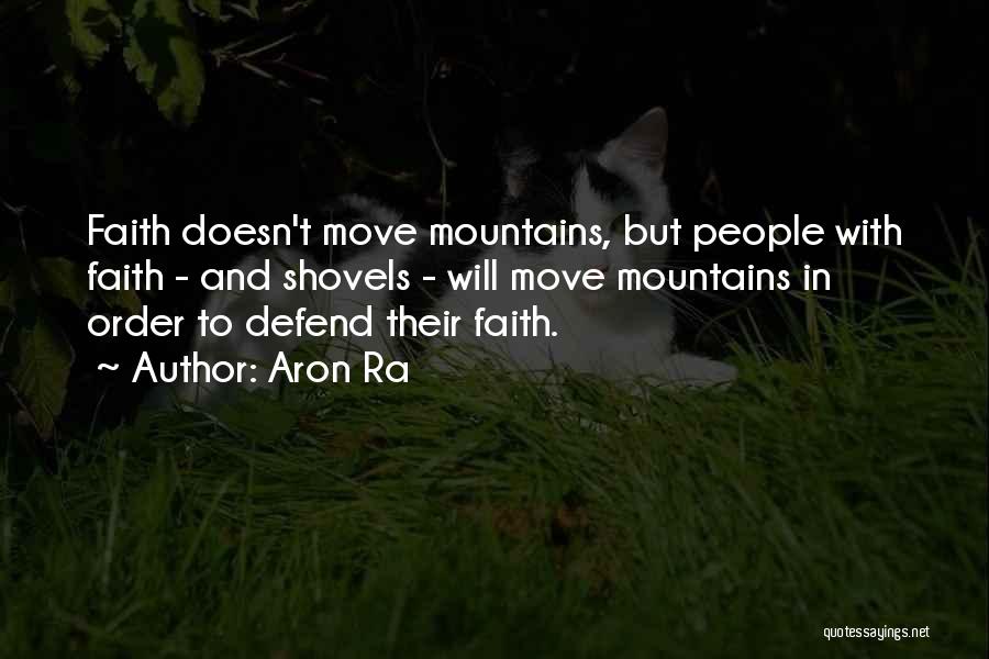 Aron Ra Quotes: Faith Doesn't Move Mountains, But People With Faith - And Shovels - Will Move Mountains In Order To Defend Their