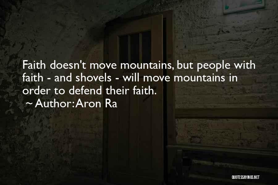 Aron Ra Quotes: Faith Doesn't Move Mountains, But People With Faith - And Shovels - Will Move Mountains In Order To Defend Their