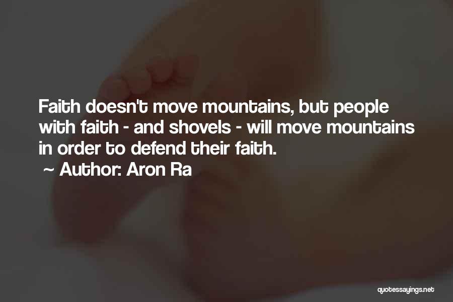 Aron Ra Quotes: Faith Doesn't Move Mountains, But People With Faith - And Shovels - Will Move Mountains In Order To Defend Their