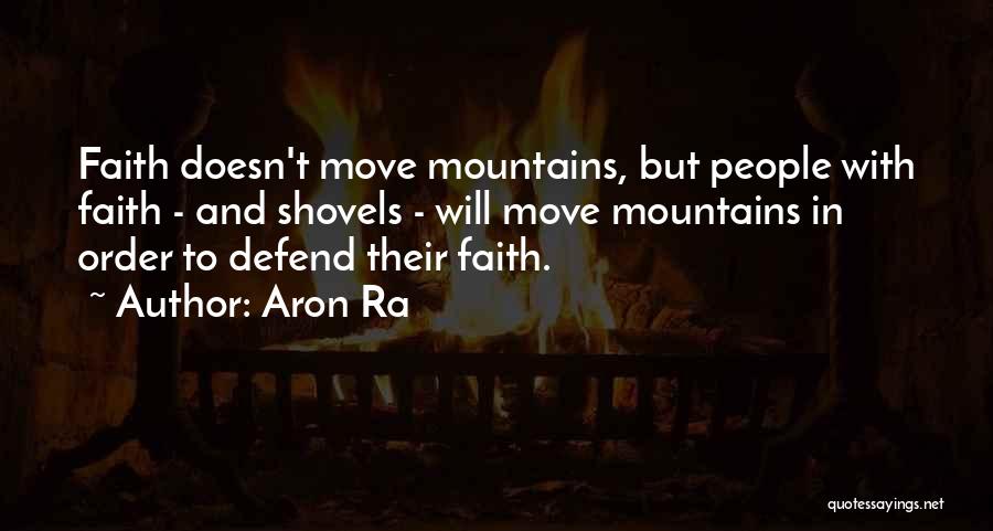 Aron Ra Quotes: Faith Doesn't Move Mountains, But People With Faith - And Shovels - Will Move Mountains In Order To Defend Their