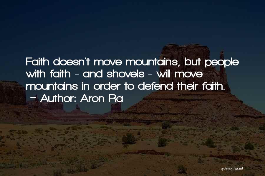 Aron Ra Quotes: Faith Doesn't Move Mountains, But People With Faith - And Shovels - Will Move Mountains In Order To Defend Their