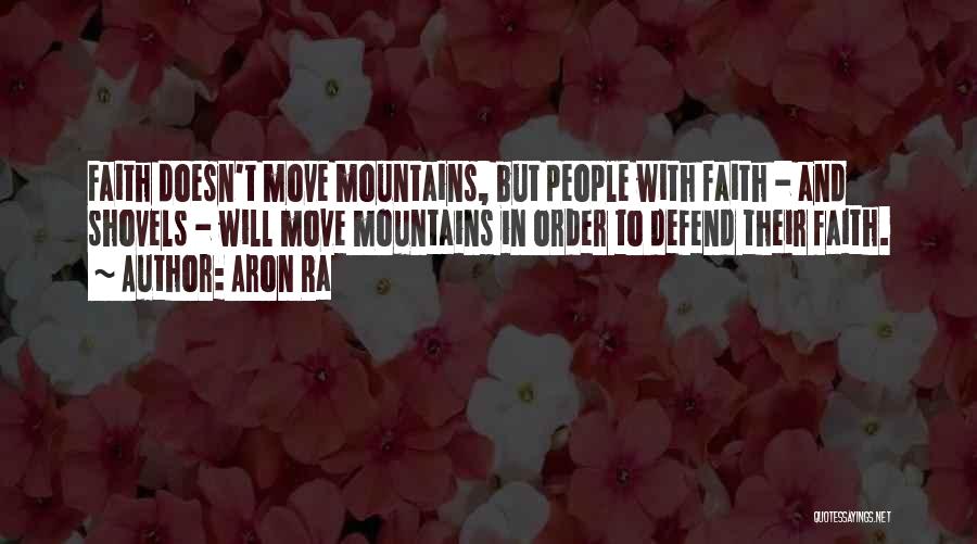 Aron Ra Quotes: Faith Doesn't Move Mountains, But People With Faith - And Shovels - Will Move Mountains In Order To Defend Their