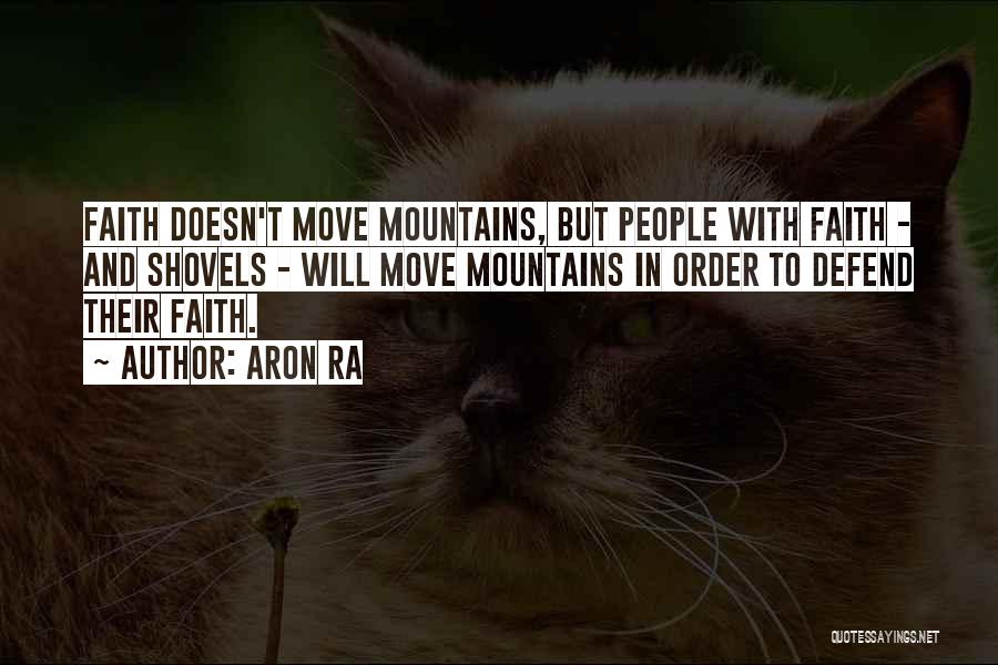Aron Ra Quotes: Faith Doesn't Move Mountains, But People With Faith - And Shovels - Will Move Mountains In Order To Defend Their