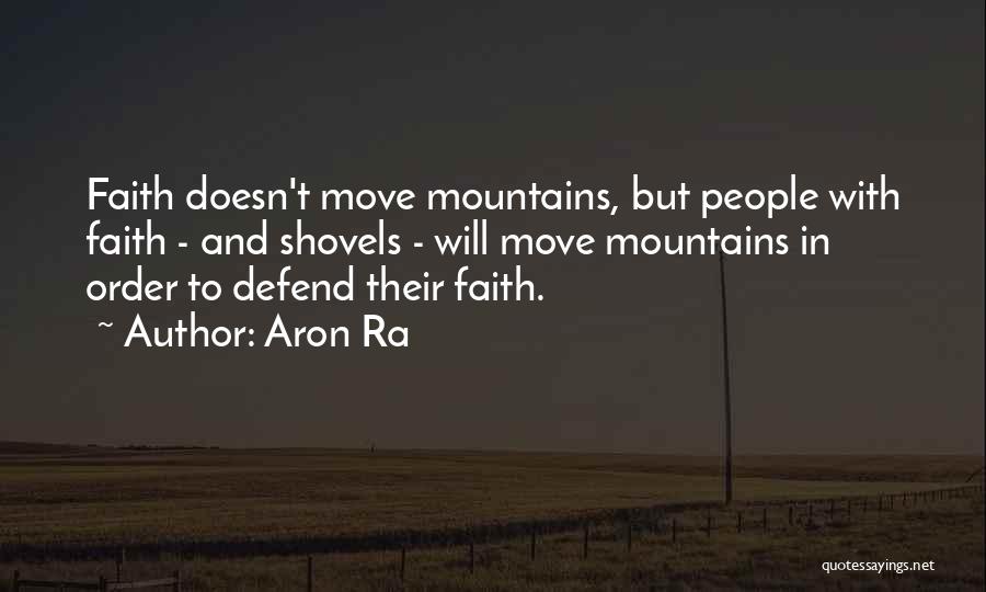Aron Ra Quotes: Faith Doesn't Move Mountains, But People With Faith - And Shovels - Will Move Mountains In Order To Defend Their