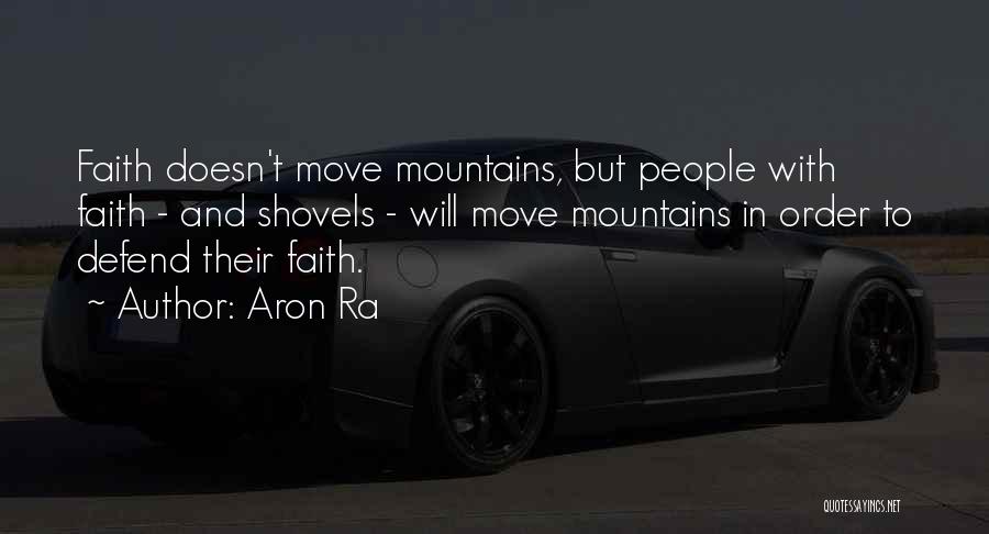 Aron Ra Quotes: Faith Doesn't Move Mountains, But People With Faith - And Shovels - Will Move Mountains In Order To Defend Their