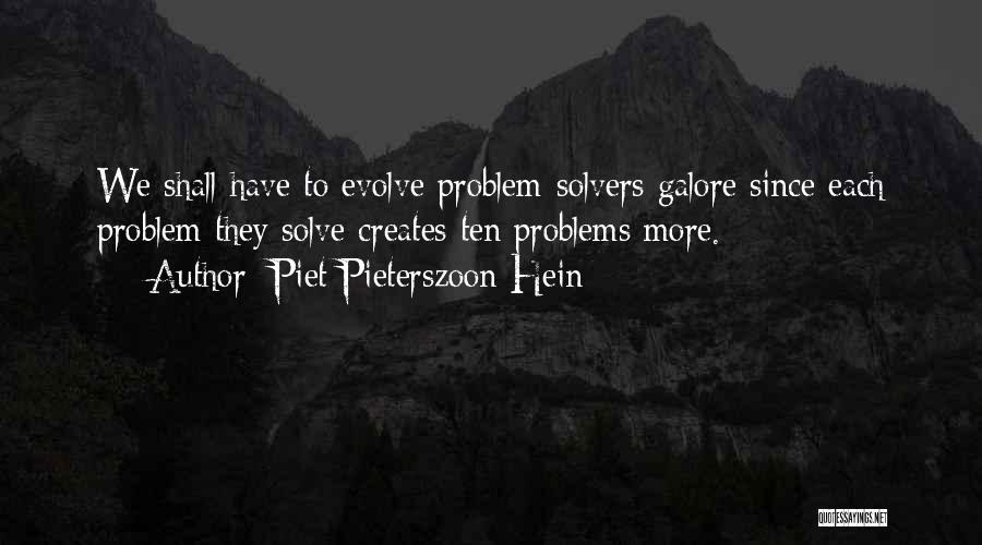 Piet Pieterszoon Hein Quotes: We Shall Have To Evolve Problem-solvers Galore Since Each Problem They Solve Creates Ten Problems More.