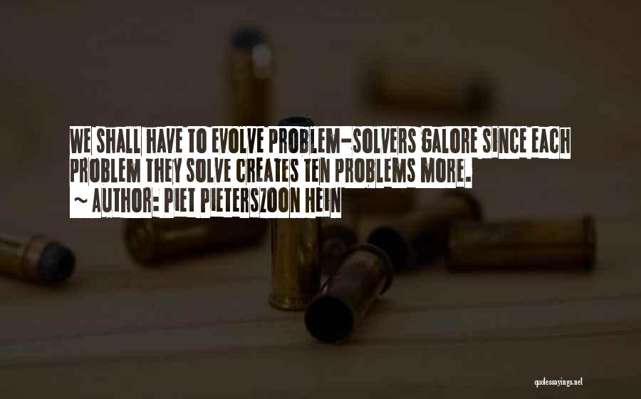 Piet Pieterszoon Hein Quotes: We Shall Have To Evolve Problem-solvers Galore Since Each Problem They Solve Creates Ten Problems More.