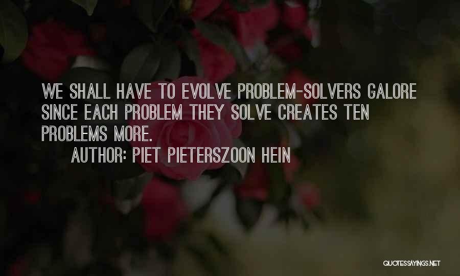 Piet Pieterszoon Hein Quotes: We Shall Have To Evolve Problem-solvers Galore Since Each Problem They Solve Creates Ten Problems More.