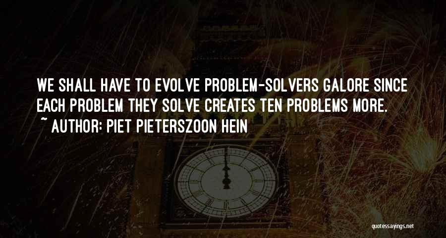 Piet Pieterszoon Hein Quotes: We Shall Have To Evolve Problem-solvers Galore Since Each Problem They Solve Creates Ten Problems More.