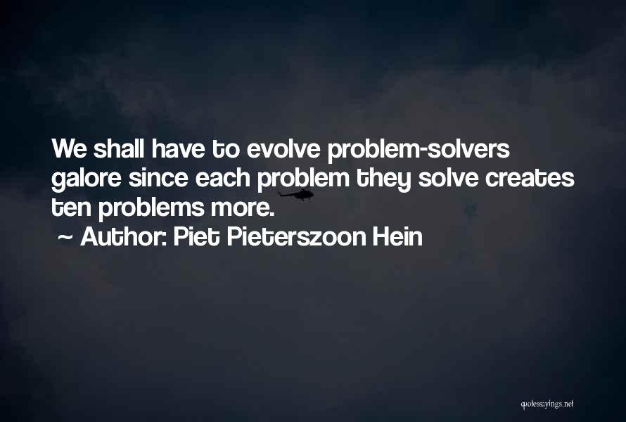 Piet Pieterszoon Hein Quotes: We Shall Have To Evolve Problem-solvers Galore Since Each Problem They Solve Creates Ten Problems More.