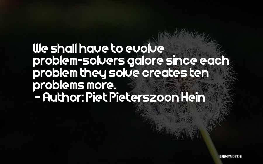 Piet Pieterszoon Hein Quotes: We Shall Have To Evolve Problem-solvers Galore Since Each Problem They Solve Creates Ten Problems More.