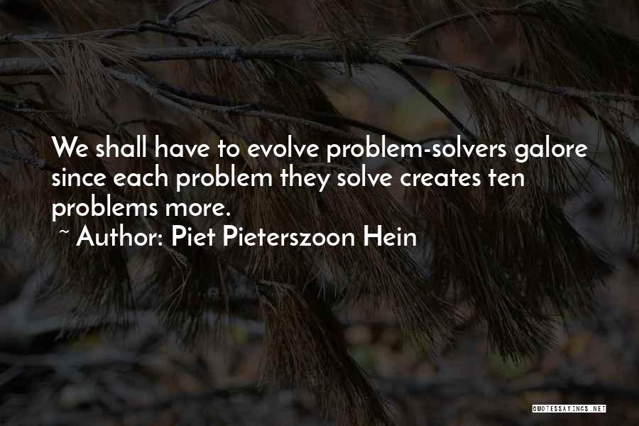 Piet Pieterszoon Hein Quotes: We Shall Have To Evolve Problem-solvers Galore Since Each Problem They Solve Creates Ten Problems More.