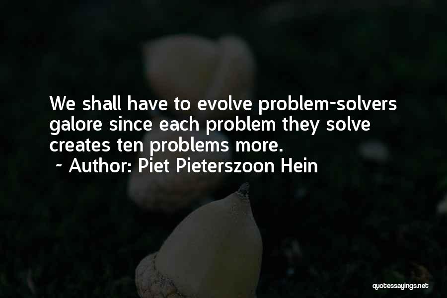 Piet Pieterszoon Hein Quotes: We Shall Have To Evolve Problem-solvers Galore Since Each Problem They Solve Creates Ten Problems More.