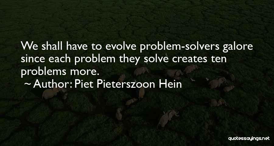 Piet Pieterszoon Hein Quotes: We Shall Have To Evolve Problem-solvers Galore Since Each Problem They Solve Creates Ten Problems More.