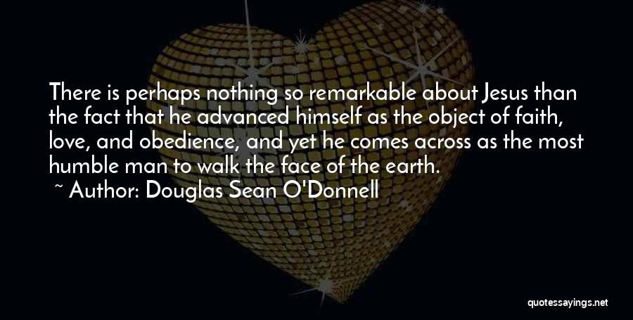 Douglas Sean O'Donnell Quotes: There Is Perhaps Nothing So Remarkable About Jesus Than The Fact That He Advanced Himself As The Object Of Faith,