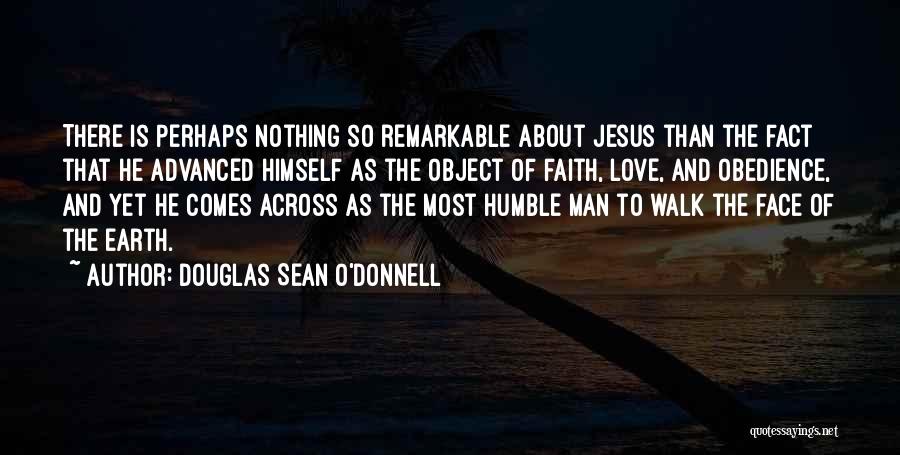 Douglas Sean O'Donnell Quotes: There Is Perhaps Nothing So Remarkable About Jesus Than The Fact That He Advanced Himself As The Object Of Faith,