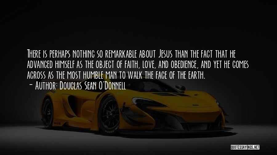 Douglas Sean O'Donnell Quotes: There Is Perhaps Nothing So Remarkable About Jesus Than The Fact That He Advanced Himself As The Object Of Faith,