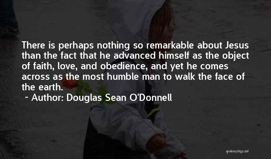 Douglas Sean O'Donnell Quotes: There Is Perhaps Nothing So Remarkable About Jesus Than The Fact That He Advanced Himself As The Object Of Faith,