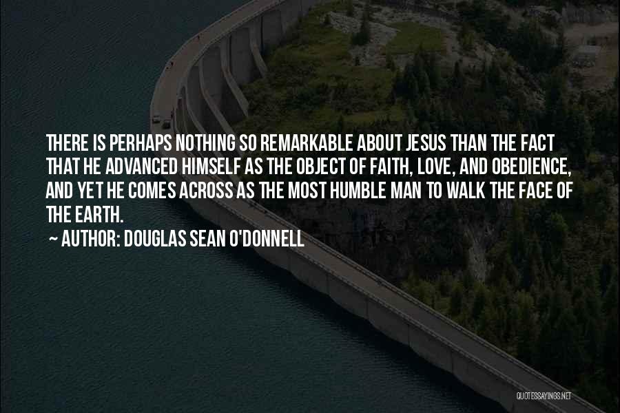 Douglas Sean O'Donnell Quotes: There Is Perhaps Nothing So Remarkable About Jesus Than The Fact That He Advanced Himself As The Object Of Faith,