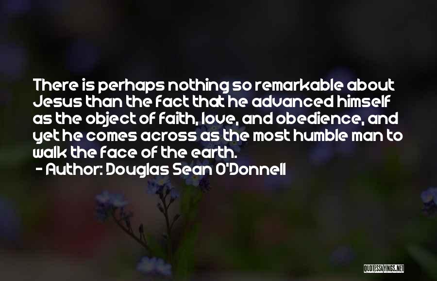 Douglas Sean O'Donnell Quotes: There Is Perhaps Nothing So Remarkable About Jesus Than The Fact That He Advanced Himself As The Object Of Faith,