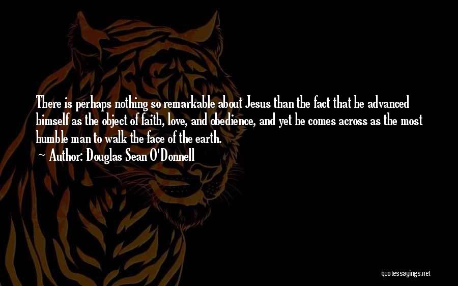 Douglas Sean O'Donnell Quotes: There Is Perhaps Nothing So Remarkable About Jesus Than The Fact That He Advanced Himself As The Object Of Faith,