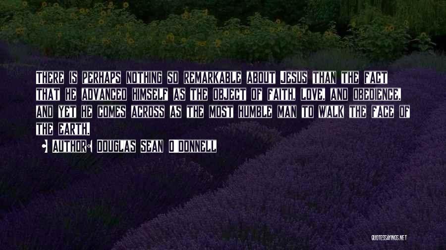 Douglas Sean O'Donnell Quotes: There Is Perhaps Nothing So Remarkable About Jesus Than The Fact That He Advanced Himself As The Object Of Faith,