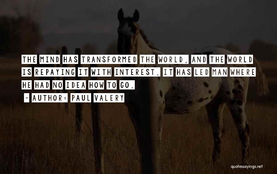 Paul Valery Quotes: The Mind Has Transformed The World, And The World Is Repaying It With Interest. It Has Led Man Where He