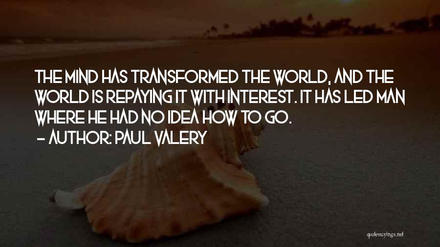 Paul Valery Quotes: The Mind Has Transformed The World, And The World Is Repaying It With Interest. It Has Led Man Where He