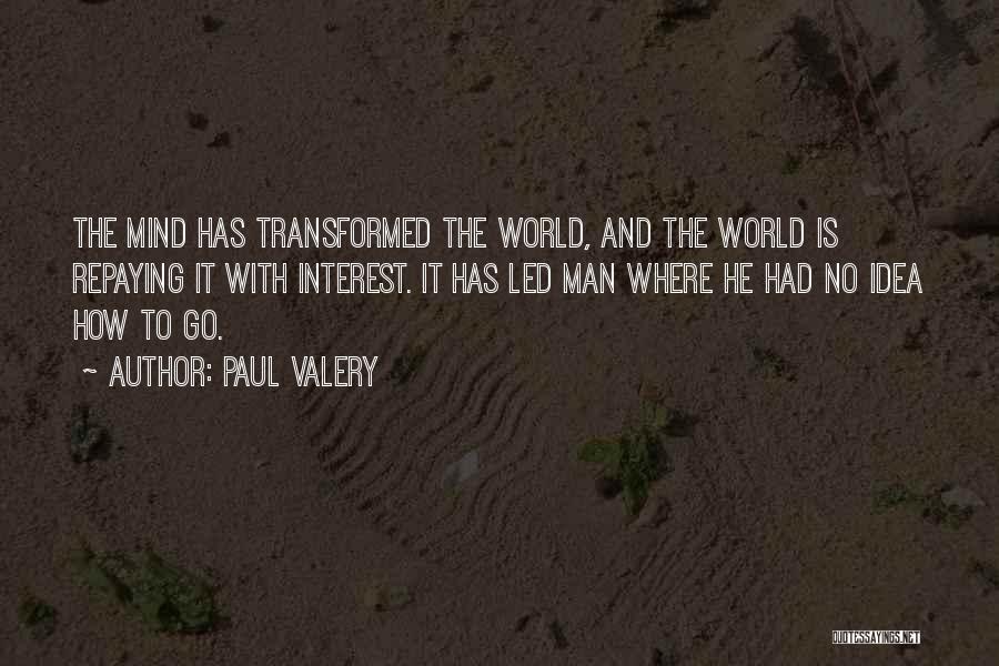 Paul Valery Quotes: The Mind Has Transformed The World, And The World Is Repaying It With Interest. It Has Led Man Where He