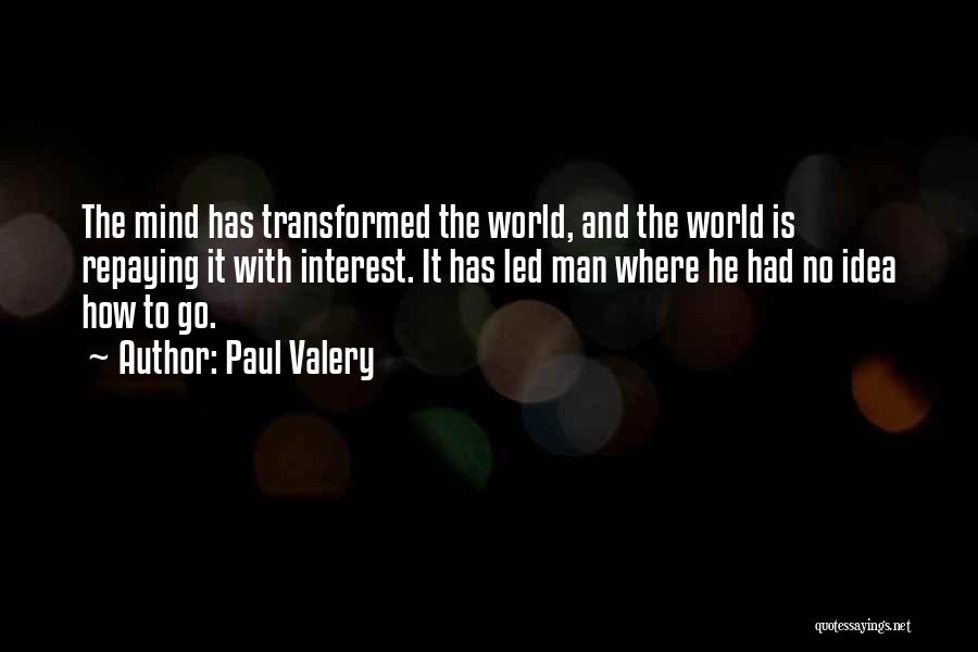 Paul Valery Quotes: The Mind Has Transformed The World, And The World Is Repaying It With Interest. It Has Led Man Where He