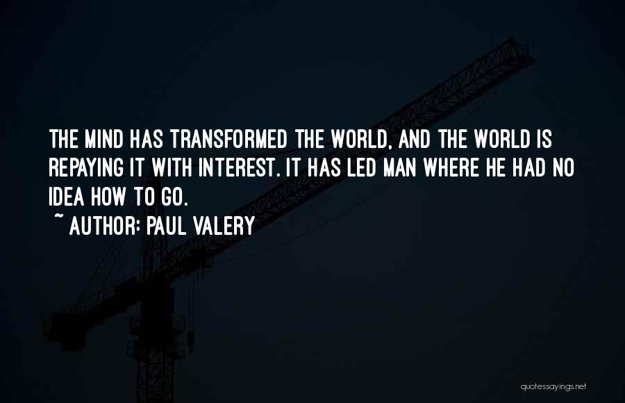 Paul Valery Quotes: The Mind Has Transformed The World, And The World Is Repaying It With Interest. It Has Led Man Where He