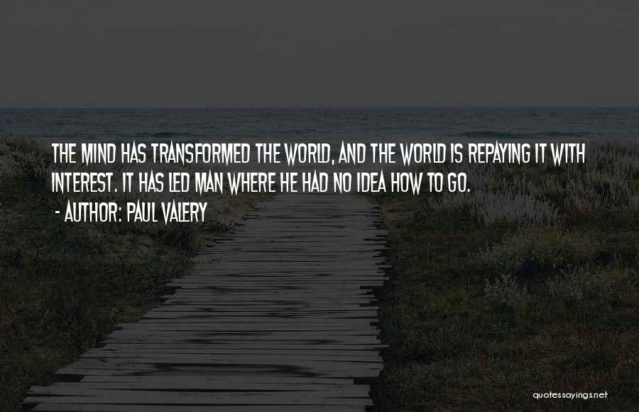 Paul Valery Quotes: The Mind Has Transformed The World, And The World Is Repaying It With Interest. It Has Led Man Where He