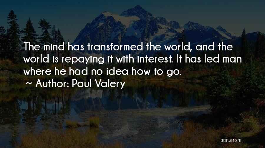 Paul Valery Quotes: The Mind Has Transformed The World, And The World Is Repaying It With Interest. It Has Led Man Where He