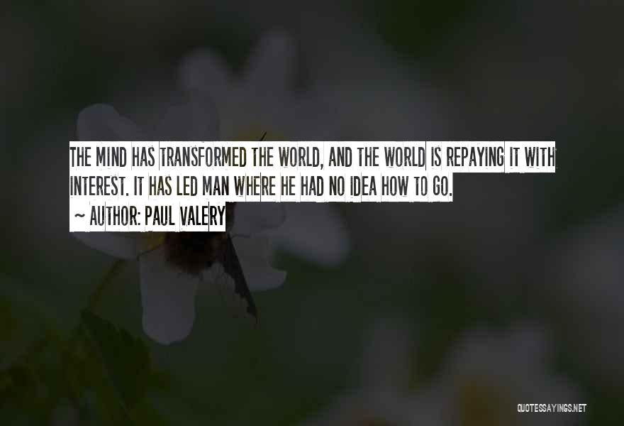 Paul Valery Quotes: The Mind Has Transformed The World, And The World Is Repaying It With Interest. It Has Led Man Where He