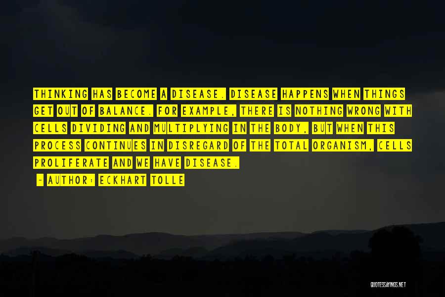 Eckhart Tolle Quotes: Thinking Has Become A Disease. Disease Happens When Things Get Out Of Balance. For Example, There Is Nothing Wrong With